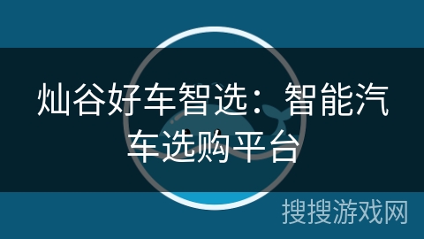 灿谷好车智选：智能汽车选购平台