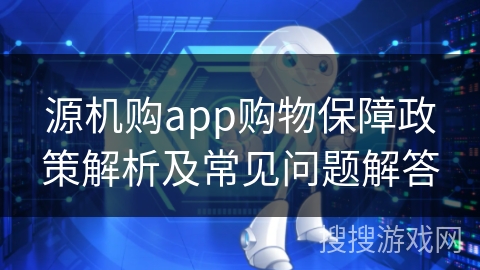 源机购app购物保障政策解析及常见问题解答