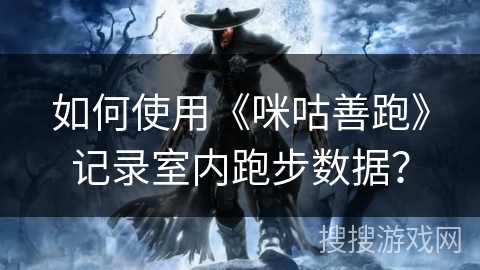 如何使用《咪咕善跑》记录室内跑步数据？