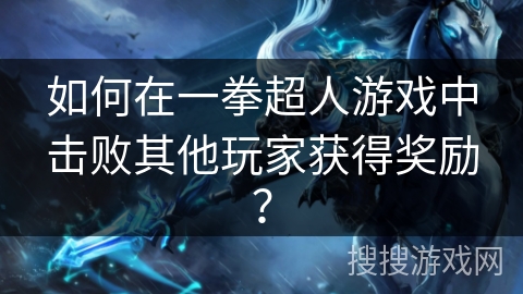 如何在一拳超人游戏中击败其他玩家获得奖励？