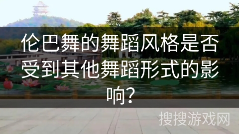 伦巴舞的舞蹈风格是否受到其他舞蹈形式的影响？