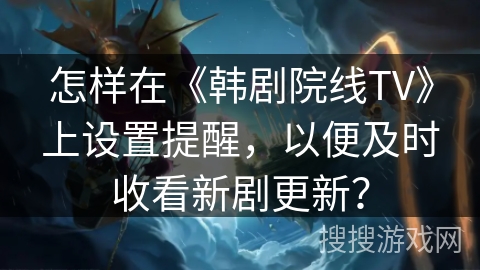 怎样在《韩剧院线TV》上设置提醒，以便及时收看新剧更新？
