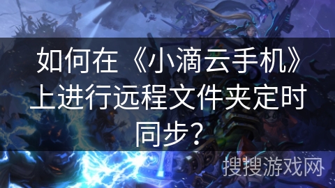 如何在《小滴云手机》上进行远程文件夹定时同步？