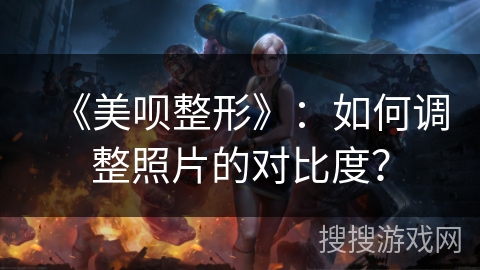 《美呗整形》：如何调整照片的对比度？