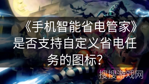 《手机智能省电管家》是否支持自定义省电任务的图标？