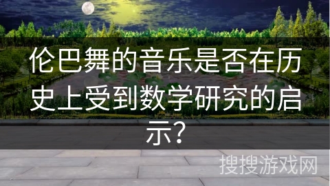 伦巴舞的音乐是否在历史上受到数学研究的启示？