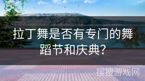 拉丁舞是否有专门的舞蹈节和庆典？