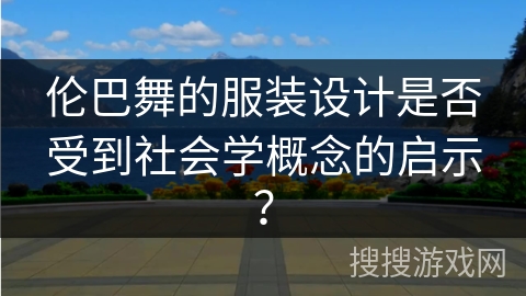 伦巴舞的服装设计是否受到社会学概念的启示？