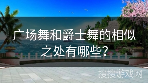 广场舞和爵士舞的相似之处有哪些？