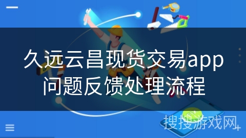久远云昌现货交易app问题反馈处理流程