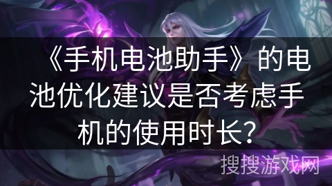 《手机电池助手》的电池优化建议是否考虑手机的使用时长？