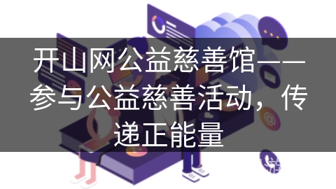 开山网公益慈善馆——参与公益慈善活动，传递正能量