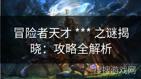 冒险者天才 *** 之谜揭晓：攻略全解析