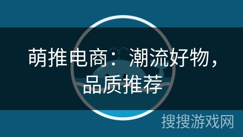 萌推电商：潮流好物，品质推荐