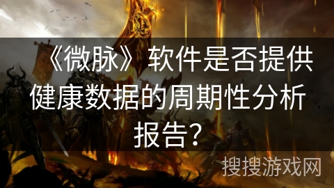 《微脉》软件是否提供健康数据的周期性分析报告？