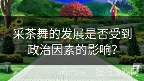 采茶舞的发展是否受到政治因素的影响？