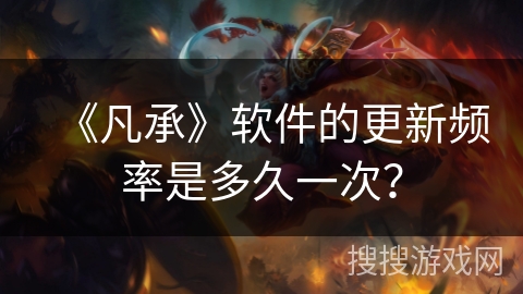 《凡承》软件的更新频率是多久一次？