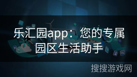 乐汇园app：您的专属园区生活助手
