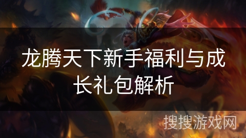 龙腾天下新手福利与成长礼包解析