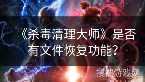 《杀毒清理大师》是否有文件恢复功能？