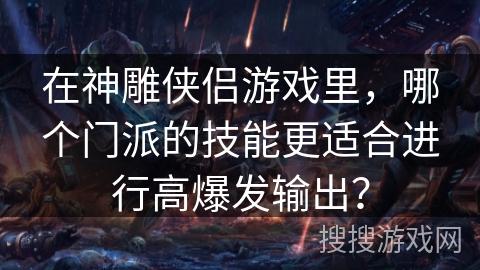 在神雕侠侣游戏里，哪个门派的技能更适合进行高爆发输出？