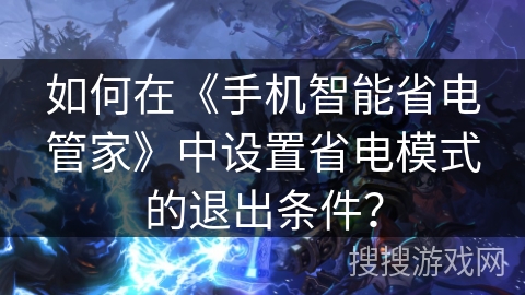 如何在《手机智能省电管家》中设置省电模式的退出条件？