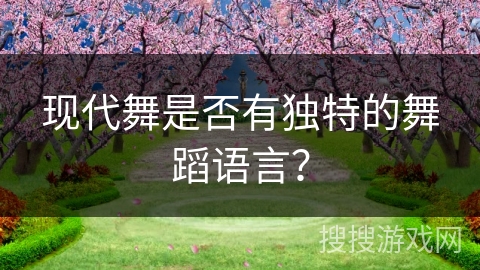 现代舞是否有独特的舞蹈语言？