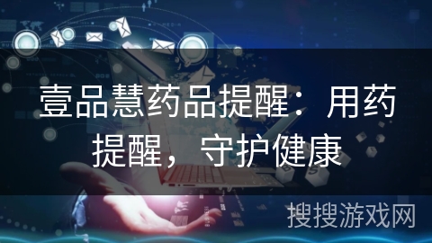 壹品慧药品提醒：用药提醒，守护健康