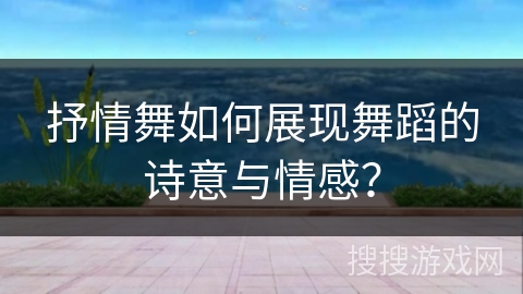 抒情舞如何展现舞蹈的诗意与情感？