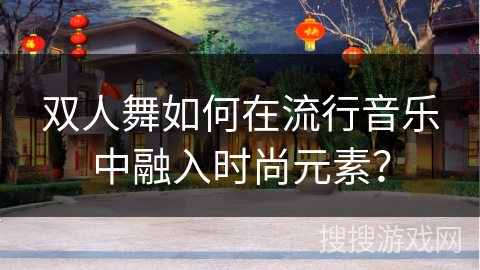 双人舞如何在流行音乐中融入时尚元素？