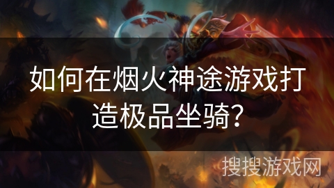 如何在烟火神途游戏打造极品坐骑？