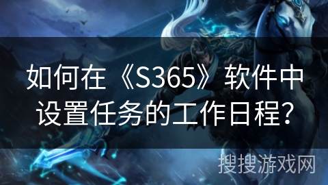 如何在《S365》软件中设置任务的工作日程？