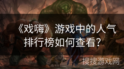 《戏嗨》游戏中的人气排行榜如何查看？