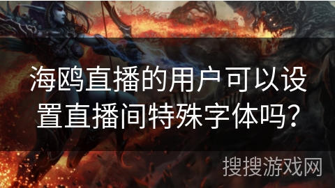 海鸥直播的用户可以设置直播间特殊字体吗？