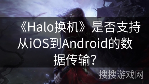 《Halo换机》是否支持从iOS到Android的数据传输？