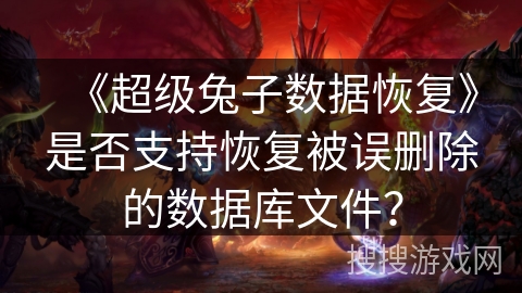 《超级兔子数据恢复》是否支持恢复被误删除的数据库文件？