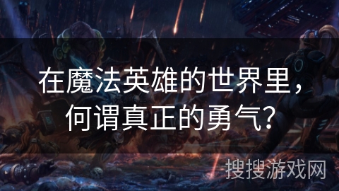 在魔法英雄的世界里，何谓真正的勇气？