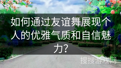 如何通过友谊舞展现个人的优雅气质和自信魅力？