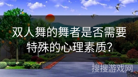 双人舞的舞者是否需要特殊的心理素质？