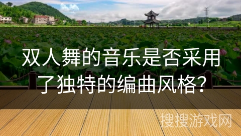 双人舞的音乐是否采用了独特的编曲风格？