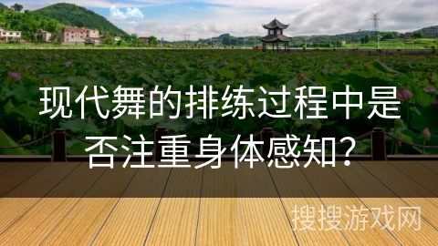 现代舞的排练过程中是否注重身体感知？
