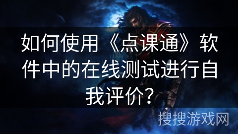 如何使用《点课通》软件中的在线测试进行自我评价？