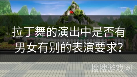 拉丁舞的演出中是否有男女有别的表演要求？