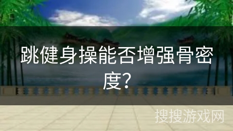 跳健身操能否增强骨密度？