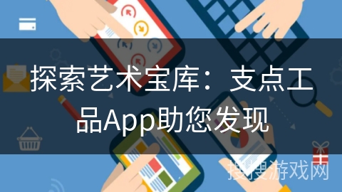 探索艺术宝库：支点工品App助您发现