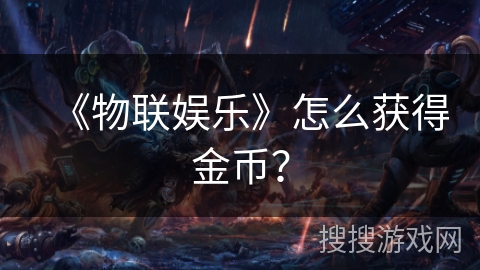 《物联娱乐》怎么获得金币？