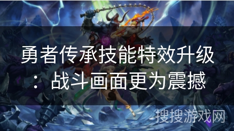勇者传承技能特效升级：战斗画面更为震撼