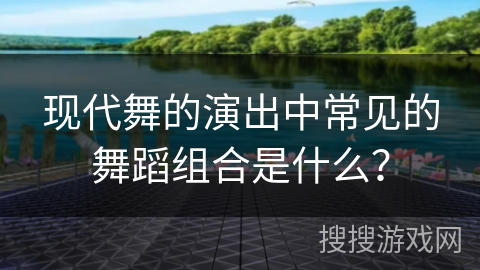 现代舞的演出中常见的舞蹈组合是什么？
