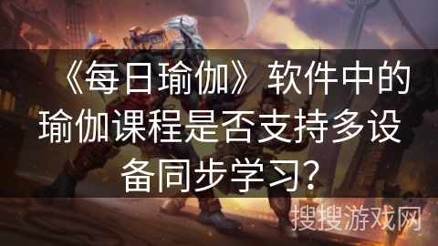 《每日瑜伽》软件中的瑜伽课程是否支持多设备同步学习？