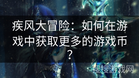 疾风大冒险：如何在游戏中获取更多的游戏币？